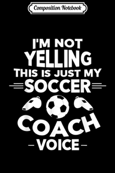 Composition Notebook: I'm Not Yelling This Is Just My Soccer Coach Voice  Journal/Notebook Blank Lined Ruled 6x9 100 Pages