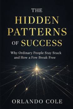Paperback The Hidden Patterns of Success: Why Ordinary People Stay Stuck and How a Few Break Free Book