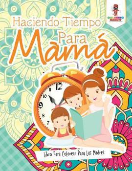 Paperback Haciendo Tiempo Para Mamá: Libro Para Colorear Para Las Madres [Spanish] Book