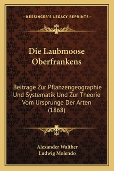 Paperback Die Laubmoose Oberfrankens: Beitrage Zur Pflanzengeographie Und Systematik Und Zur Theorie Vom Ursprunge Der Arten (1868) [German] Book