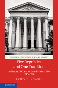 Five Republics and One Tradition: A History of Constitutionalism in Chile 1810-2020 - Book  of the Cambridge Studies in Law and Society