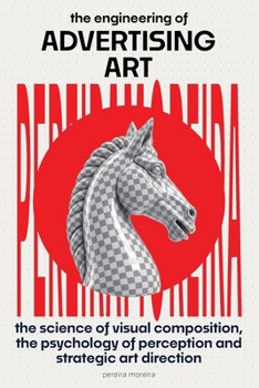 The Engineering of Advertising Art: The Science of Visual Composition, the Psychology of Perception, and Strategic Art Direction