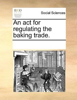 Paperback An ACT for Regulating the Baking Trade. Book