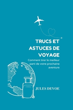 Trucs et astuces de voyage: Comment tirer le meilleur parti de votre prochaine aventure