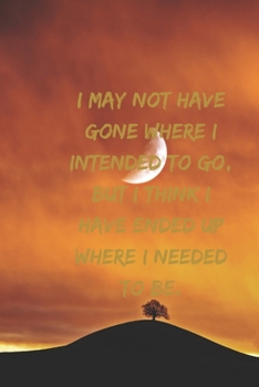 I may not have gone where I intended to go, but I think I have ended up where I needed to be.: Positive Notebook, Journal, Diary, Perfect For Gift  (110 Pages, Blank, 6x9)