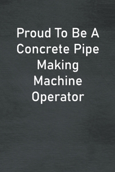 Paperback Proud To Be A Concrete Pipe Making Machine Operator: Lined Notebook For Men, Women And Co Workers Book