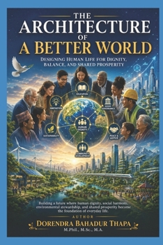 The Architecture of A Better World: Designing Human Life for Dignity, Balance, and Shared Prosperity