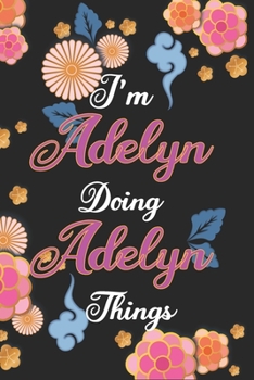 I'm Adelyn Doing Adelyn Things Notebook Birthday Gift: Personalized Name Journal Writing Notebook For Girls and Women, 100 Pages, 6x9, Soft Cover, Matte Finish