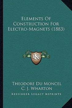 Paperback Elements Of Construction For Electro-Magnets (1883) Book