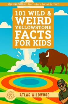 101 Wild & Weird Yellowstone Facts for Kids: Geysers, Animals, History & Supervolcano Secrets — All True! (Atlas Wildwood’s Guided Yellowstone Adventure Series)