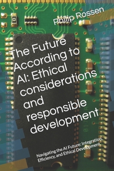 Paperback The Future According to AI: Ethical considerations and responsible development: Navigating the AI Future: Integration, Efficiency, and Ethical Develop Book