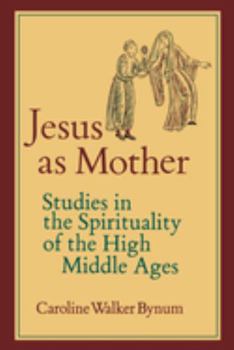 Jesus As Mother: Studies in the Spirituality of the High Middle Ages - Book  of the Center for Medieval and Renaissance Studies, UCLA