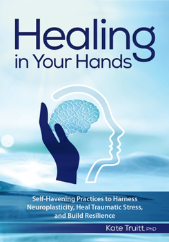 Paperback Healing in Your Hands: Self-Havening Practices to Harness Neuroplasticity, Heal Traumatic Stress, and Build Resilience Book