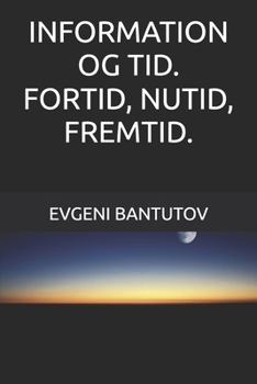 INFORMATION OG TID. FORTID, NUTID, FREMTID. (Dansk. BIG BANG-TEORIEN. MØRKT STOF. MØRK ENERGI.)