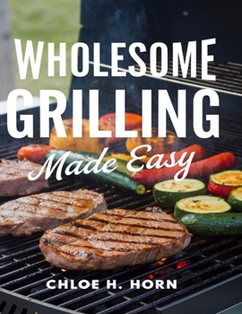 Paperback Wholesome Grilling Made Easy: 400 Irresistible Recipes to Try Book