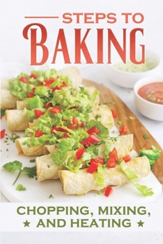 Paperback Steps To Baking: Chopping, Mixing, And Heating: Simple Cooking Recipes Book