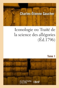 Paperback Iconologie Ou Traité de la Science Des Allégories. Tome 1 [French] Book