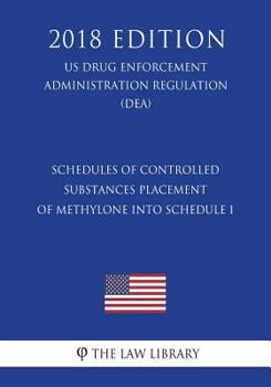 Paperback Schedules of Controlled Substances - Placement of Methylone into Schedule I (US Drug Enforcement Administration Regulation) (DEA) (2018 Edition) Book