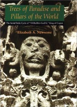 Trees of Paradise and Pillars of the World: The Serial Stelae Cycle of "18-Rabbit-God K," King of Copan - Book  of the Linda Schele Series in Maya and Pre-Columbian Studies