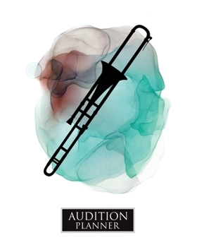 Audition Planner : TROMBONE: Audition Planner - 120 Pages / 60 Auditions - Plan and Prepare for Your Music Audition