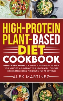 Hardcover High-Protein Plant-Based Diet Cookbook: 100 Delicious Recipes for Vegan Bodybuilders. Increase Your Muscles and Improve Your Health with Low-Carb High Book