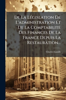 De La Législation De L'administration Et De La Comptabilité Des Finances De La France Depuis La Restauration...