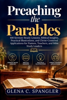 Paperback Preaching the Parables: 100 Sermon-Ready Lessons, Biblical Insights, Practical Illustrations, and Christ-Centered Applications for Pastors, Teachers, Book