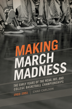 Making March Madness: The Early Years of the NCAA, NIT, and College Basketball Championships, 1922-1951 - Book  of the Sport, Culture & Society Series