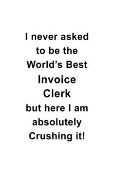 Paperback I Never Asked To Be The World's Best Invoice Clerk But Here I Am Absolutely Crushing It: Creative Invoice Clerk Notebook, Invoice Assistant Journal Gi Book