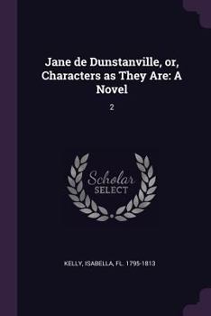 Jane de Dunstanville, or, Characters as They Are: A Novel: 2