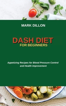 Hardcover Dash Diet for Beginners: Appetizing Recipes for Blood Pressure Control and Health Improvement Book