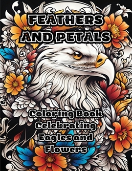 Paperback Feathers and Petals: Coloring Book Celebrating Eagles and Flowers Book