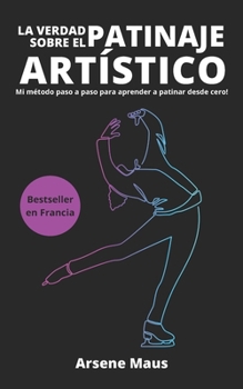 Paperback La verdad sobre el patinaje artístico: Mi método paso a paso para aprender a patinar desde cero! [Spanish] Book