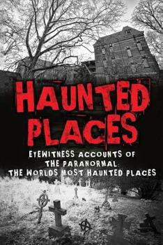 Haunted Places: Eyewitness Accounts of the Paranormal: The Worlds Most Haunted Places