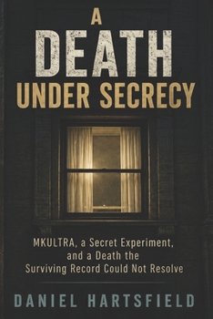 A Death Under Secrecy: MKULTRA, a Secret Experiment, and a Death the Surviving Record Could Not Resolve
