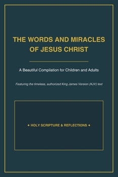 THE WORDS AND MIRACLES OF JESUS CHRIST FOR CHILDREN AND ADULTS: His Teachings, Parables, Miracles, and Life-Changing Words