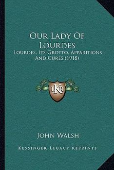 Paperback Our Lady Of Lourdes: Lourdes, Its Grotto, Apparitions And Cures (1918) Book