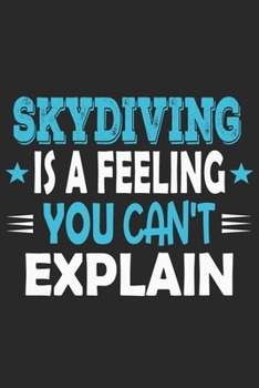 Skydiving Is A Feeling You Can't Explain: Funny Cool Skydiving Journal | Notebook | Workbook | Diary | Planner-6x9 - 120 College Ruled Lined Paper ... Skydivers, Skysurfers, Skysurfing Instructors