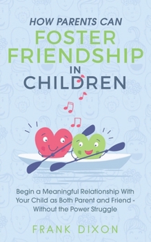 Paperback How Parents Can Foster Friendship in Children: Begin a Meaningful Relationship With Your Child as Both Parent and Friend Without the Power Struggle Book