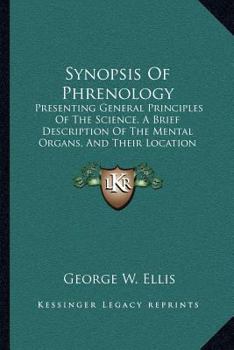 Synopsis Of Phrenology: Presenting General Principles Of The Science, A Brief Description Of The Mental Organs, And Their Location (1844)
