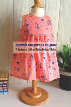 Paperback Sewing for Girls and Mom: A Beginner's Guide to Making Doll and Clothes: Sewing Projects for Mom, Gifts for Mom Book