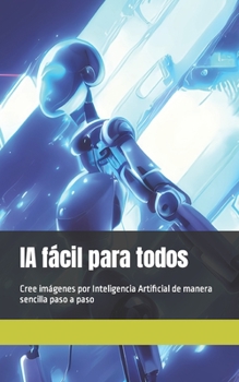 Paperback IA fácil para todos: Cree imágenes por Inteligencia Artificial de manera sencilla paso a paso [Spanish] Book