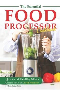 Paperback The Essential Food Processor Cookbook: Quick and Healthy Meals Created Easily in a Food Processor Book