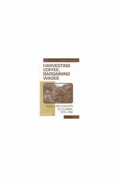 Hardcover Harvesting Coffee, Bargaining Wages: Rural Labor Markets in Colombia, 1975-1990 Book