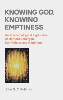 Hardcover Knowing God, Knowing Emptiness: An Epistemological Exploration of Bernard Lonergan, Karl Rahner and Nagarjuna Book