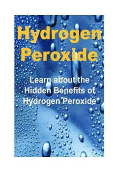 Paperback Hydrogen Peroxide: Learn about the Hidden Benefits of Hydrogen Peroxide: Hydrogen Peroxide, Hydrogen Peroxide Book, Hydrogen Peroxide Tip Book