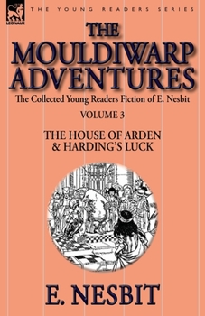 The Collected Young Readers Fiction of E. Nesbit-Volume 3: The Mouldiwarp Adventures: The House of Arden & Harding's Luck - Book  of the House of Arden