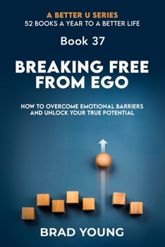 Breaking Free from Ego: How to Overcome Emotional Barriers and Unlock Your True Potential (A Better U:52 BOOKS A YEAR TO A BETTER LIFE)