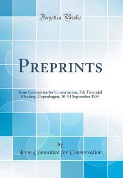 Hardcover Preprints: Icom Committee for Conservation, 7th Triennial Meeting, Copenhagen, 10-14 September 1984 (Classic Reprint) Book