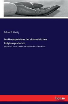 Paperback Die Hauptprobleme der altisraelitischen Religionsgeschichte,: gegenüber den Entwickelungstheoretikern beleuchtet [German] Book